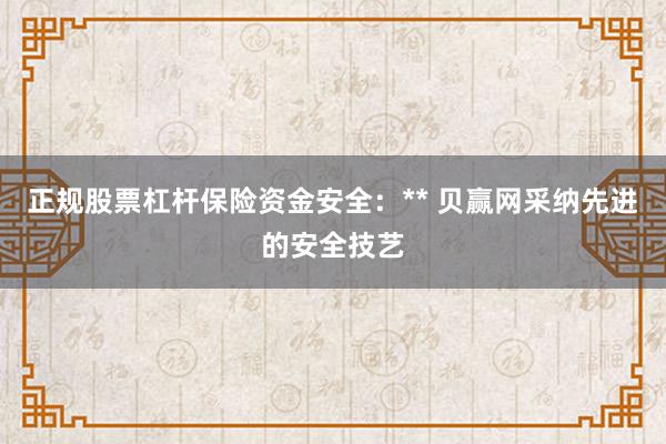 正规股票杠杆保险资金安全：** 贝赢网采纳先进的安全技艺