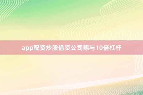 app配资炒股借资公司赐与10倍杠杆