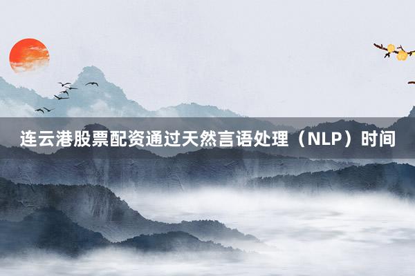 连云港股票配资通过天然言语处理（NLP）时间