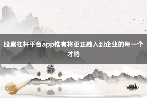 股票杠杆平台app惟有将更正融入到企业的每一个才略