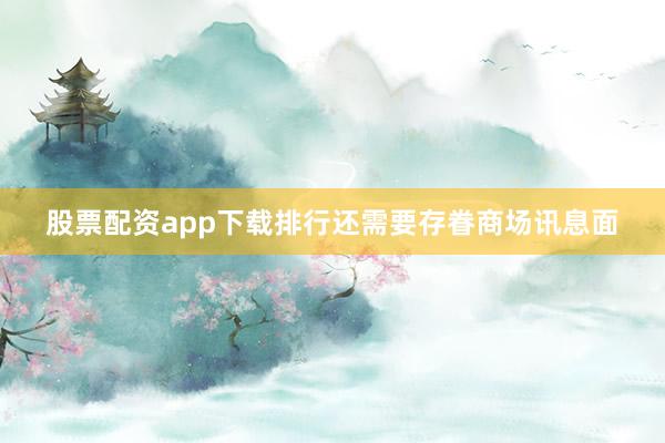 股票配资app下载排行还需要存眷商场讯息面