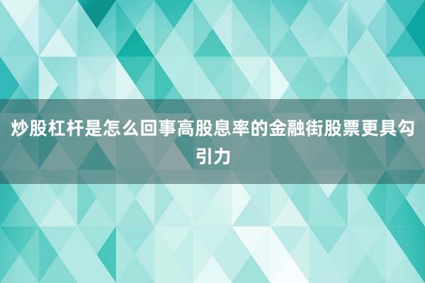 炒股杠杆是怎么回事高股息率的金融街股票更具勾引力