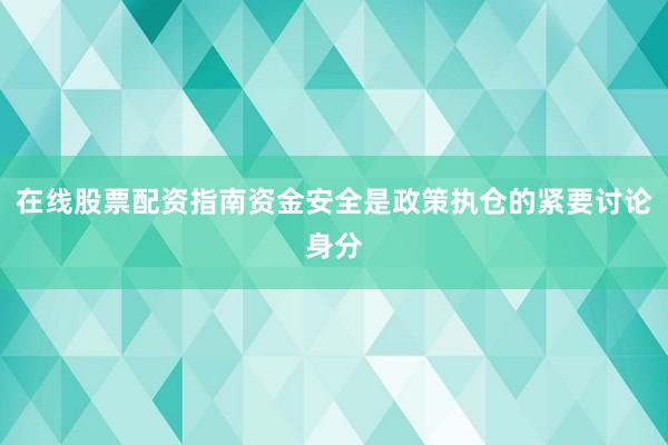 在线股票配资指南资金安全是政策执仓的紧要讨论身分