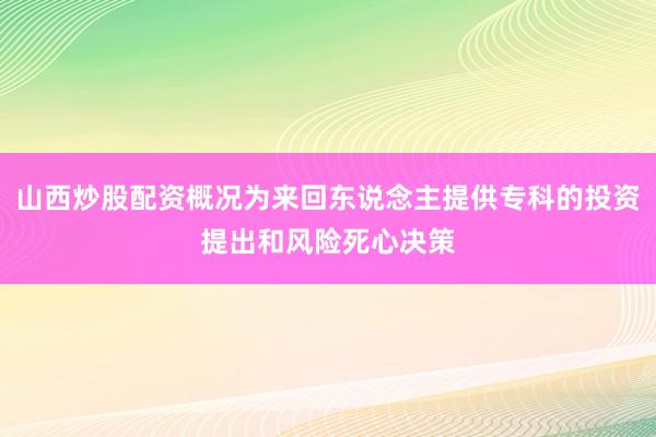 山西炒股配资概况为来回东说念主提供专科的投资提出和风险死心决策