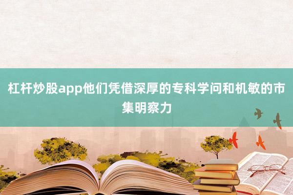杠杆炒股app他们凭借深厚的专科学问和机敏的市集明察力