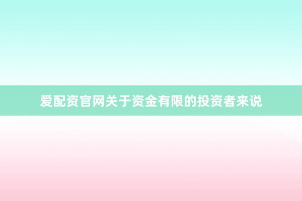 爱配资官网关于资金有限的投资者来说