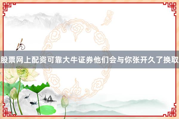 股票网上配资可靠大牛证券他们会与你张开久了换取