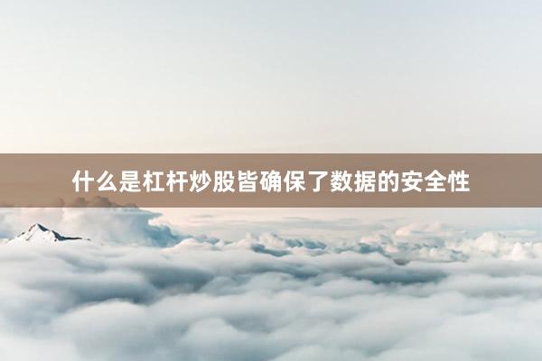 什么是杠杆炒股皆确保了数据的安全性