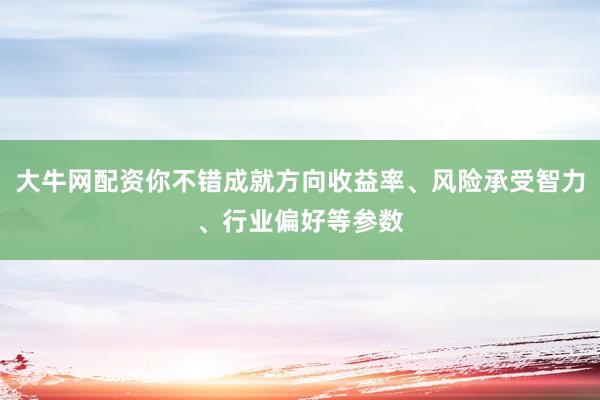 大牛网配资你不错成就方向收益率、风险承受智力、行业偏好等参数