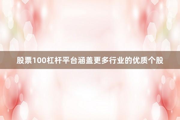 股票100杠杆平台涵盖更多行业的优质个股
