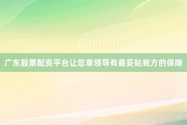 广东股票配资平台让您草领导有最妥贴我方的保障