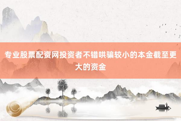 专业股票配资网投资者不错哄骗较小的本金截至更大的资金