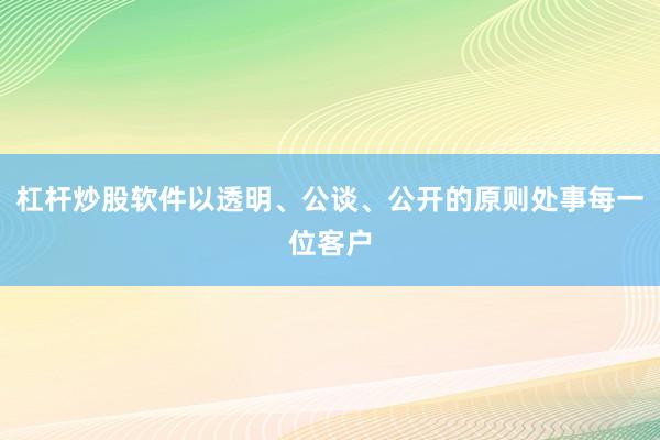 杠杆炒股软件以透明、公谈、公开的原则处事每一位客户