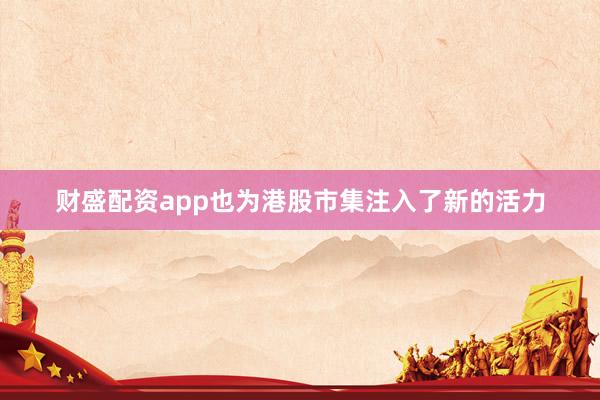 财盛配资app也为港股市集注入了新的活力