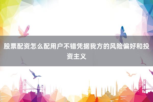 股票配资怎么配用户不错凭据我方的风险偏好和投资主义