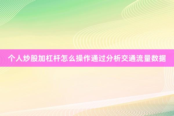 个人炒股加杠杆怎么操作通过分析交通流量数据