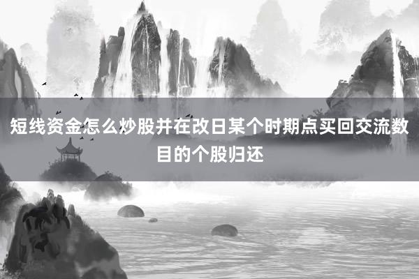 短线资金怎么炒股并在改日某个时期点买回交流数目的个股归还