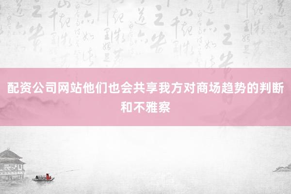 配资公司网站他们也会共享我方对商场趋势的判断和不雅察