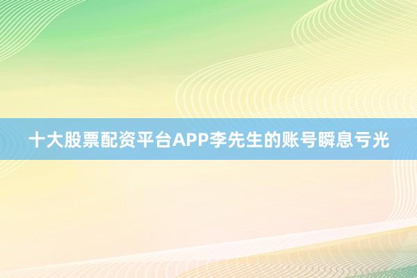 十大股票配资平台APP李先生的账号瞬息亏光