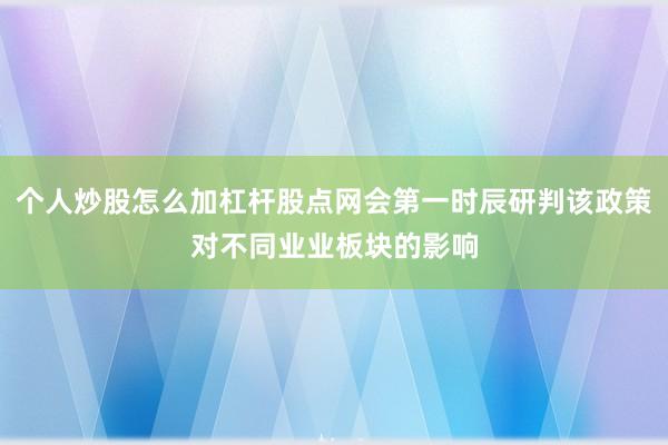 个人炒股怎么加杠杆股点网会第一时辰研判该政策对不同业业板块的影响