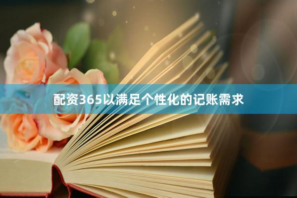配资365以满足个性化的记账需求