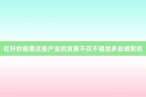 杠杆炒股票这些产业的发展不仅不错加多业绩契机