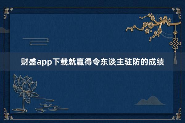 财盛app下载就赢得令东谈主驻防的成绩