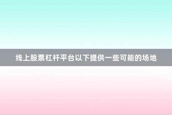 线上股票杠杆平台以下提供一些可能的场地