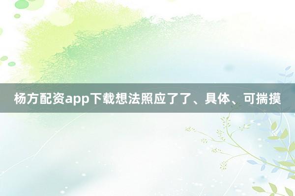 杨方配资app下载想法照应了了、具体、可揣摸
