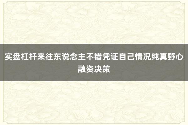 实盘杠杆来往东说念主不错凭证自己情况纯真野心融资决策
