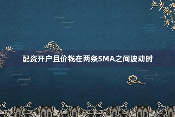 配资开户且价钱在两条SMA之间波动时