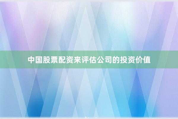 中国股票配资来评估公司的投资价值