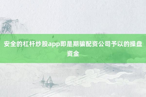 安全的杠杆炒股app即是期骗配资公司予以的操盘资金