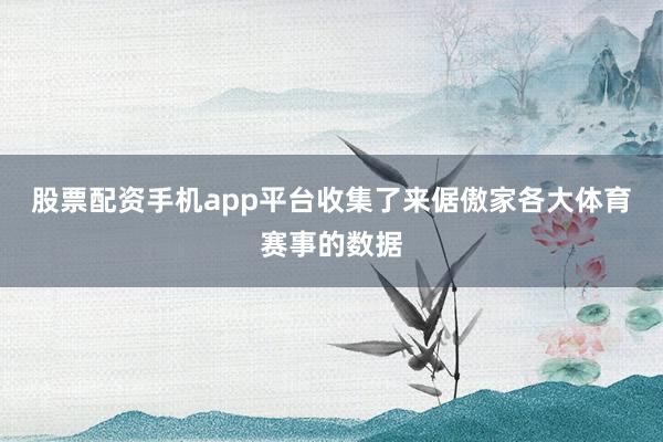 股票配资手机app平台收集了来倨傲家各大体育赛事的数据
