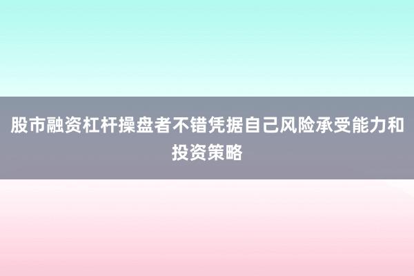 股市融资杠杆操盘者不错凭据自己风险承受能力和投资策略