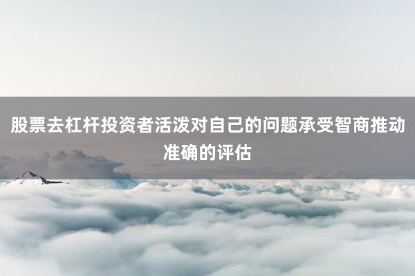 股票去杠杆投资者活泼对自己的问题承受智商推动准确的评估