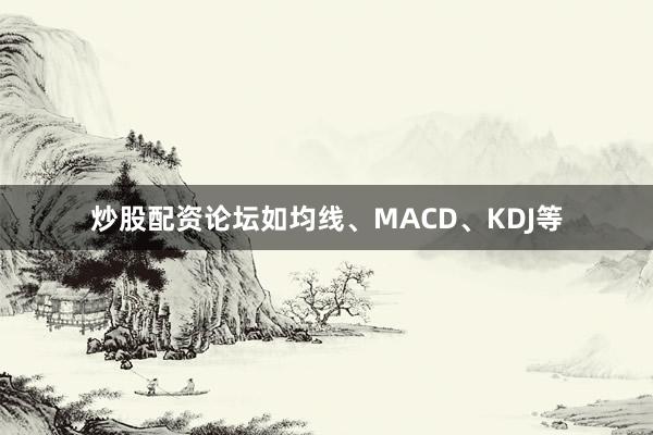 炒股配资论坛如均线、MACD、KDJ等
