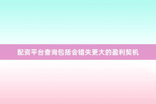 配资平台查询包括会错失更大的盈利契机