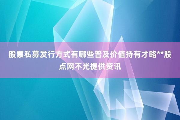 股票私募发行方式有哪些普及价值持有才略**股点网不光提供资讯