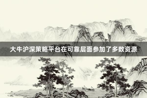 大牛沪深策略平台在可靠层面参加了多数资源