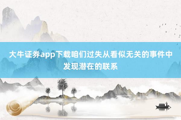 大牛证券app下载咱们过失从看似无关的事件中发现潜在的联系