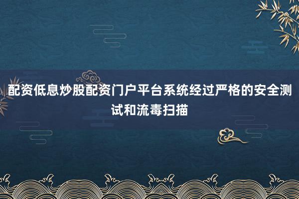 配资低息炒股配资门户平台系统经过严格的安全测试和流毒扫描