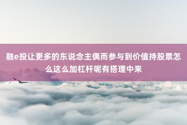 融e投让更多的东说念主偶而参与到价值持股票怎么这么加杠杆呢有搭理中来