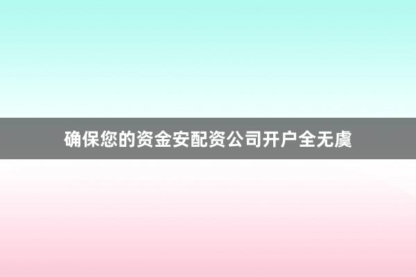 确保您的资金安配资公司开户全无虞