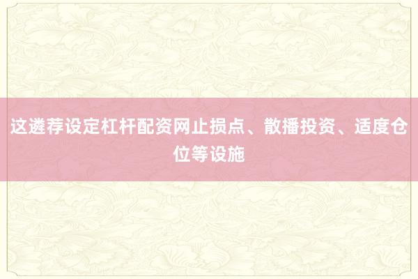 这遴荐设定杠杆配资网止损点、散播投资、适度仓位等设施