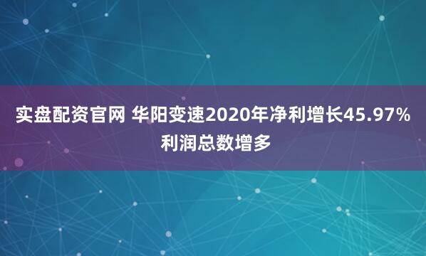 实盘配资官网 华阳变速2020年净利增长45.97% 利润总数增多