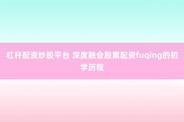杠杆配资炒股平台 深度融会股票配资fuqing的初学历程
