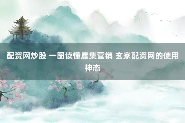 配资网炒股 一图读懂麇集营销 玄家配资网的使用神态