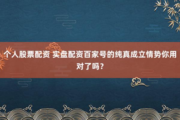 个人股票配资 实盘配资百家号的纯真成立情势你用对了吗？