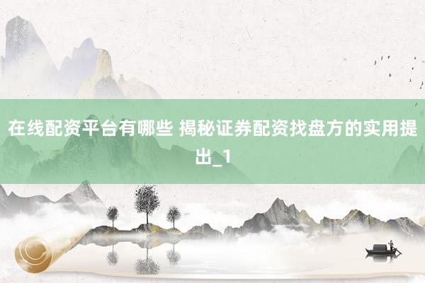 在线配资平台有哪些 揭秘证券配资找盘方的实用提出_1